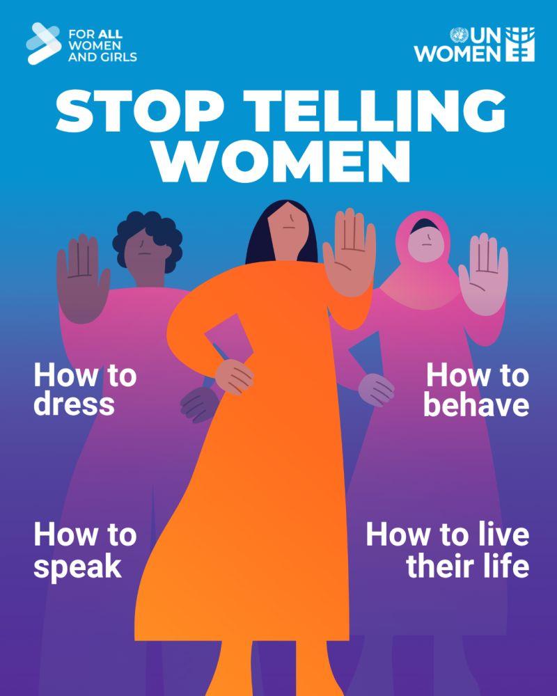 Poster from UN Women (tagged 'For all women & girls'). A cartoon picture of three women from different ethnic & cultural backgrounds each holding up their hand in the universally recognised gesture of stop! 
Headline: Stop telling women: how to dress; how to behave; how to speak; how to live their life'